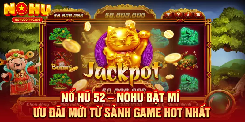Nổ Hũ 52 – Nohu Bật Mí Ưu Đãi Mới Từ Sảnh Game Hot Nhất