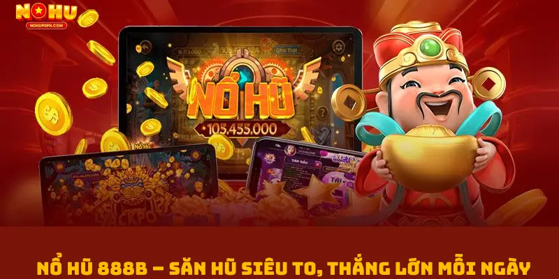 Nổ Hũ 888b – Săn Hũ Siêu To, Thắng Lớn Mỗi Ngày