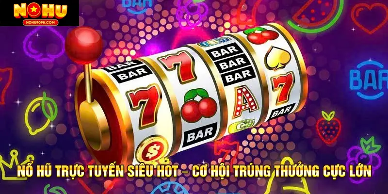 Nổ Hũ Trực Tuyến Siêu Hot – Cơ Hội Trúng Thưởng Cực Lớn